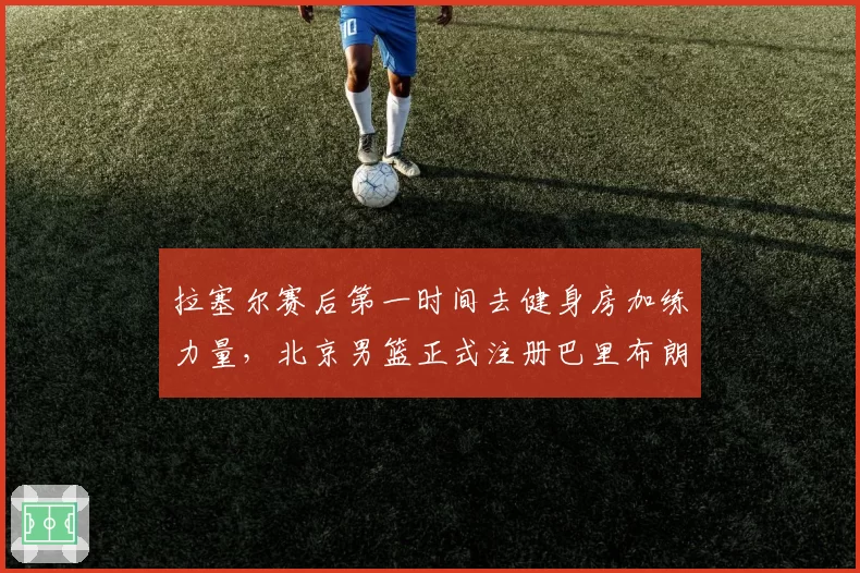 拉塞尔赛后第一时间去健身房加练力量,北京男篮正式注册巴里布朗,广东男篮全员聚餐看揭幕战比赛