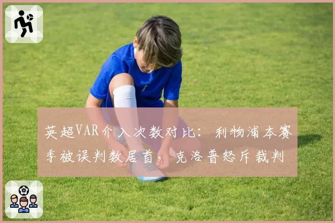 英超VAR介入次数对比：利物浦本赛季被误判数居首，克洛普怒斥裁判系统