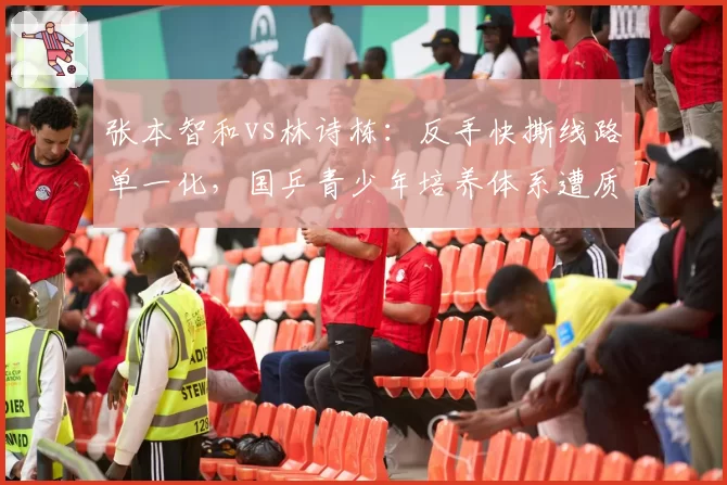 张本智和vs林诗栋：反手快撕线路单一化，国乒青少年培养体系遭质疑战术创新不足
