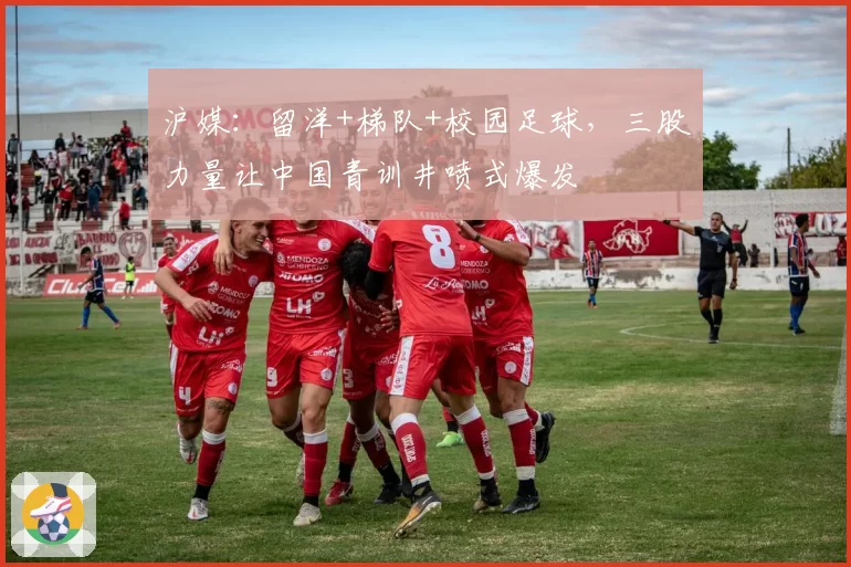 沪媒：留洋+梯队+校园足球，三股力量让中国青训井喷式爆发
