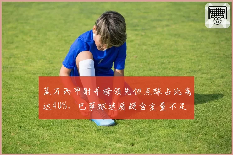莱万西甲射手榜领先但点球占比高达40%，巴萨球迷质疑含金量不足