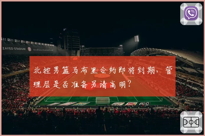 北控男篮马布里合约即将到期,管理层是否准备另请高明?