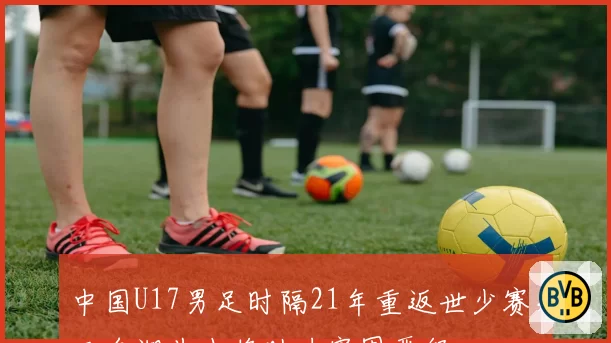 中国U17男足时隔21年重返世少赛，三名湖北小将助力突围晋级