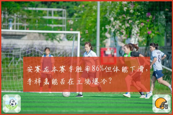安赛龙本赛季胜率86%但体能下滑,李梓嘉能否在主场爆冷?