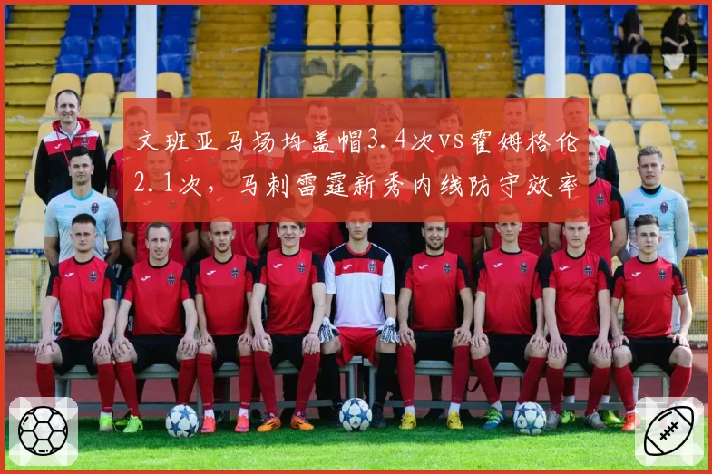 文班亚马场均盖帽3.4次vs霍姆格伦2.1次,马刺雷霆新秀内线防守效率对比