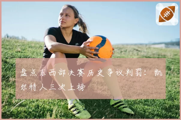 盘点东西部决赛历史争议判罚：凯尔特人三次上榜