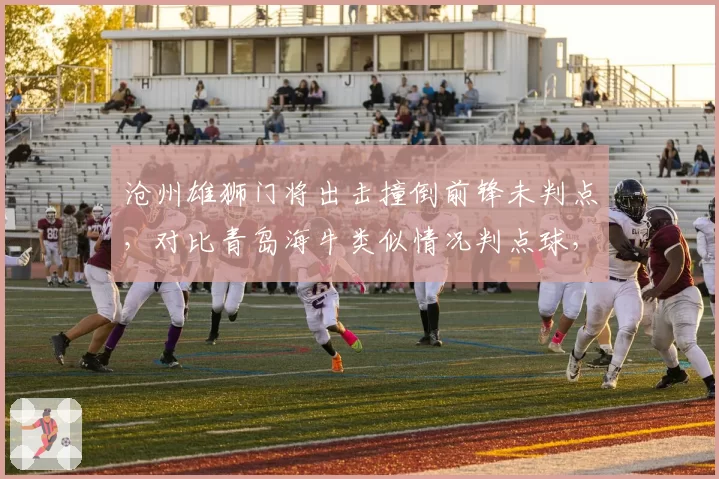 沧州雄狮门将出击撞倒前锋未判点,对比青岛海牛类似情况判点球,门将保护规则争议