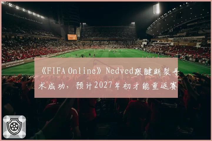《FIFA Online》Nedved跟腱断裂手术成功，预计2027年初才能重返赛场