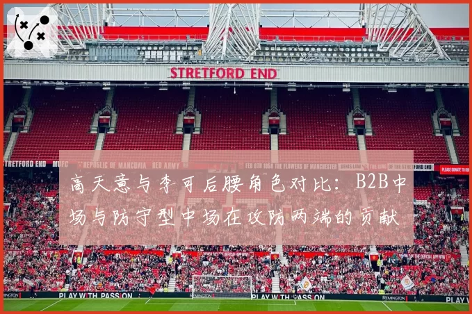 高天意与李可后腰角色对比:B2B中场与防守型中场在攻防两端的贡献度