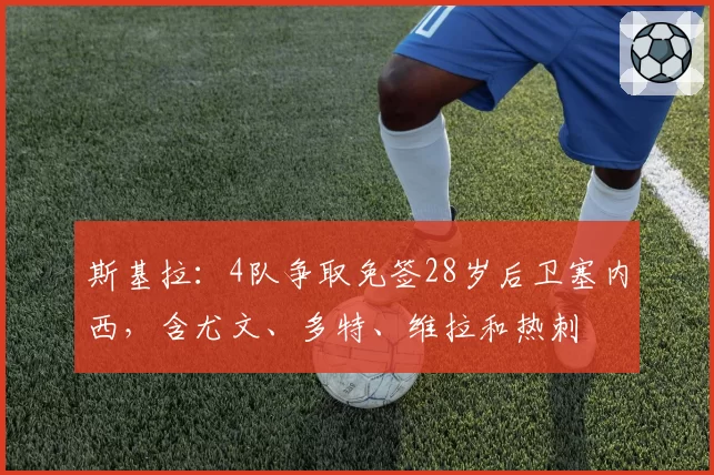 斯基拉:4队争取免签28岁后卫塞内西,含尤文、多特、维拉和热刺