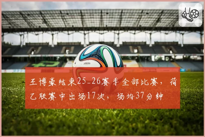 王博豪结束25_26赛季全部比赛，荷乙联赛中出场17次，场均37分钟