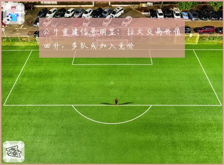 公牛重建信号明显:拉文交易价值回升,多队或加入竞价