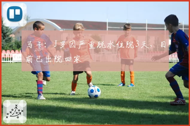 马卡:J罗因严重脱水住院3天,目前已出院回家
