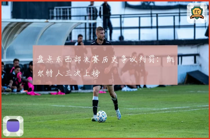 盘点东西部决赛历史争议判罚：凯尔特人三次上榜