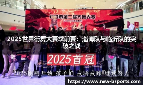 2025世界街舞大赛季前赛：淄博队与临沂队的突破之战